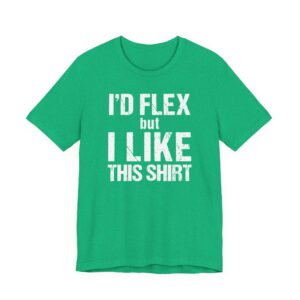 I Would Flex But I Like This Shirt | Funny Gym and Fitness T-shirt