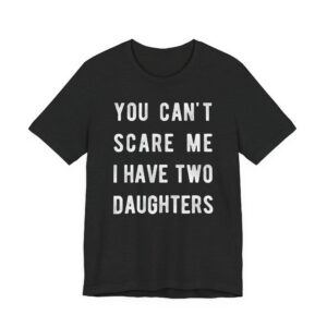 You Can’t Scare Me I Have Two Daughters | Funny Dad and Mom T-shirt