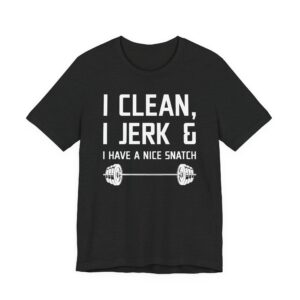 I Clean I Jerk and I Have a Nice Snatch | Funny Gym and Fitness T-shirt