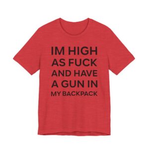 I’m High as Fuck and Have a Gun in My Backpack | Funny Meme T-shirt