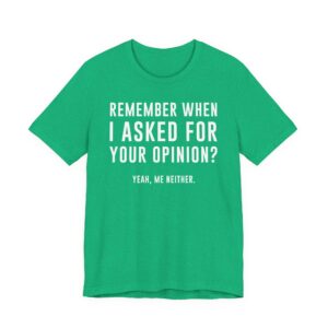 Remember When I Asked for Your Opinion? Yeah, Me Neither | Funny Family T-shirt
