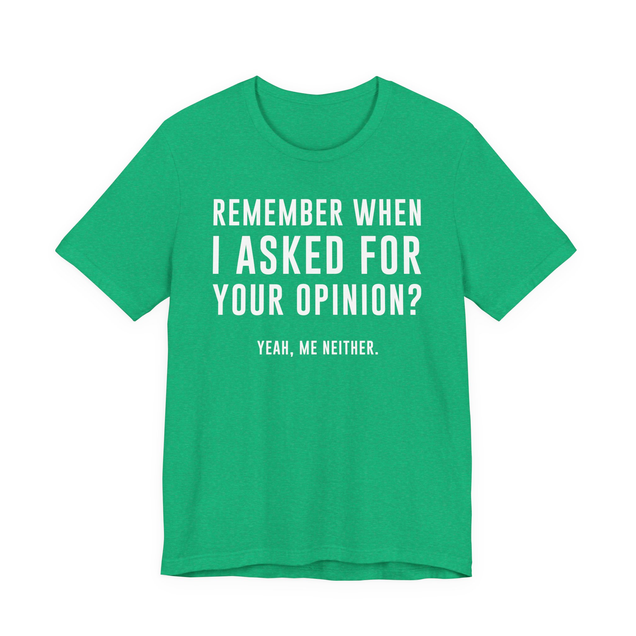 Remember When I Asked for Your Opinion? Yeah, Me Neither | Funny Family T-shirt