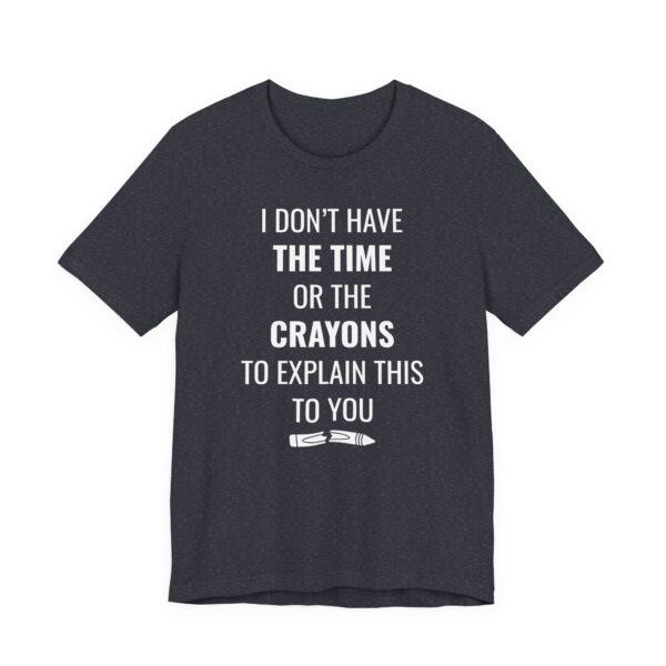 I Don’t Have the Time or the Crayons to Explain This to You | Funny T-shirt