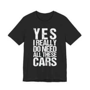 Yes I Really Do Need All These Cars | Funny Car Lover T-shirt