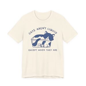 Cats Aren’t Liquid Except When They Are | Funny Cat T-shirt