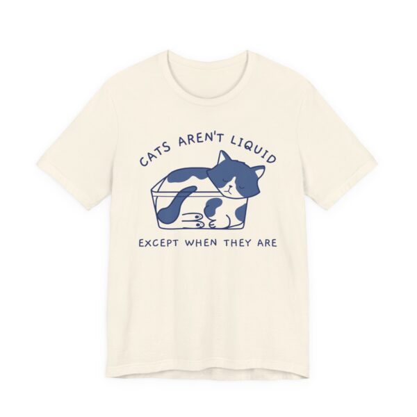Cats Aren’t Liquid Except When They Are | Funny Cat T-shirt
