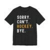 Sorry Can’t Hockey Bye | Funny Hockey T-shirt