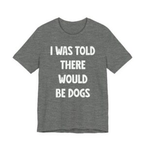 I Was Told There Would Be Dogs | Funny Dog T-shirt