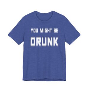 You Might Be Drunk | Funny Beer Lover T-shirt