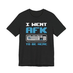 I Went AFK to Be Here | Funny Gaming T-shirt