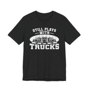 Still Plays with Trucks | Funny Truck Driver T-shirt