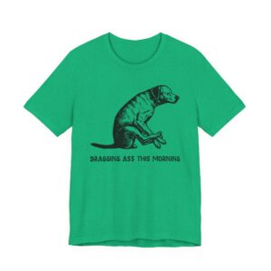 Dragging Ass This Morning | Funny Dog T-shirt