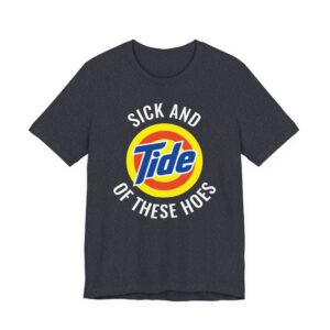 Sick and Tide of These Hoes | Funny Tide Parody T-shirt