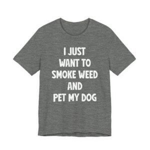 I Just Want to Smoke Weed and Pet My Dog | Funny Dog T-shirt