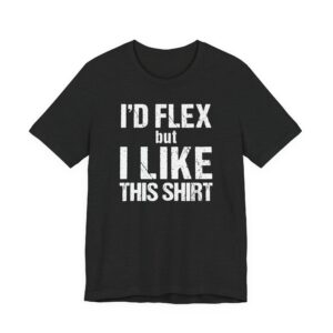 I Would Flex But I Like This Shirt | Funny Gym and Fitness T-shirt
