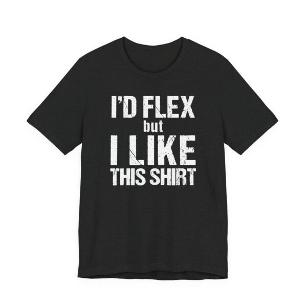 I Would Flex But I Like This Shirt | Funny Gym and Fitness T-shirt