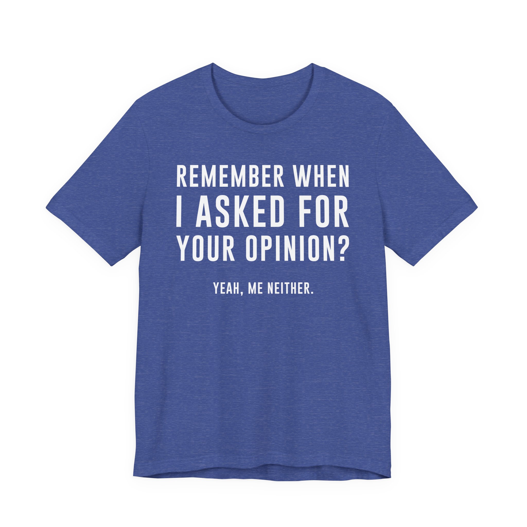 Remember When I Asked for Your Opinion? Yeah, Me Neither | Funny Family T-shirt