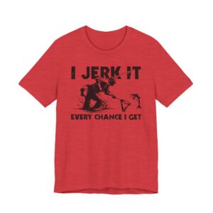 I Jerk It Every Chance I Get | Funny Fishing T-shirt
