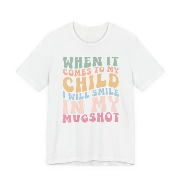 When It Comes to My Child, I Will Smile in My Mugshot | Funny Mom T-shirt