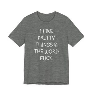 I Like Pretty Things & the Word Fuck | Funny Swearing T-shirt