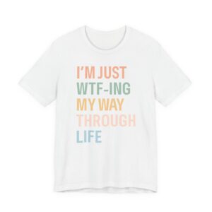 I’m Just WTF-ing My Way Through Life | Funny Mom T-shirt