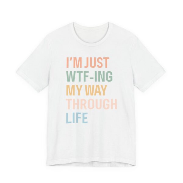 I’m Just WTF-ing My Way Through Life | Funny Mom T-shirt