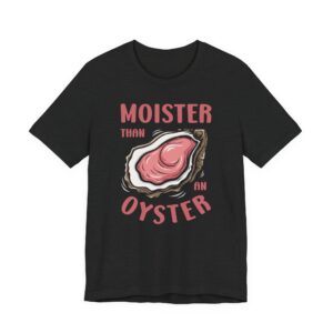 Moister Than An Oyster | Funny Adult Humor T-shirt #FU60