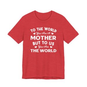 To the World You Are a Mother But to Us You Are the World | Mom T-shirt