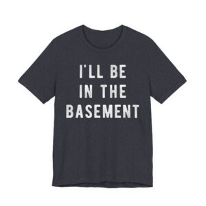 I’ll Be in the Basement | Funny Mechanic Dad T-shirt