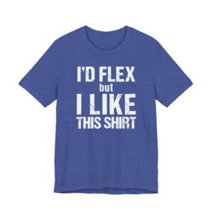 I Would Flex But I Like This Shirt | Funny Gym and Fitness T-shirt