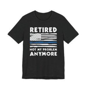 Not My Problem Anymore | Funny Retired Police T-shirt