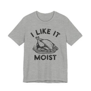 I Like It Moist | Funny Thanksgiving T-shirt