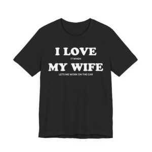 I Love It When My Wife Lets Me Work on the Car | Funny Car Lover T-shirt