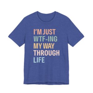 I’m Just WTF-ing My Way Through Life | Funny Mom T-shirt