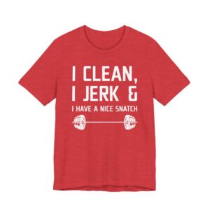I Clean I Jerk and I Have a Nice Snatch | Funny Gym and Fitness T-shirt
