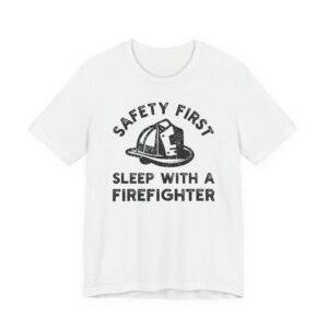 Safety First, Sleep with a Firefighter | Funny Firefighter T-shirt
