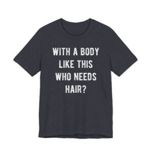 With a Body Like This, Who Needs Hair? | Funny Bald Dad T-shirt