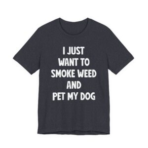 I Just Want to Smoke Weed and Pet My Dog | Funny Dog T-shirt