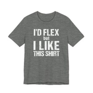 I Would Flex But I Like This Shirt | Funny Gym and Fitness T-shirt
