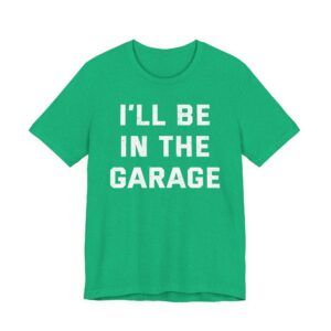 I’ll Be in the Garage | Funny Mechanic Dad T-shirt