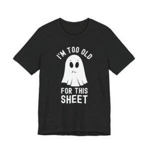 I’m Too Old for This Sheet | Funny Halloween T-shirt