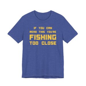 If You Can Read This You’re Fishing Too Close | Funny Fishing T-shirt