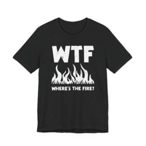WTF Where’s the Fire | Funny Firefighter T-shirt