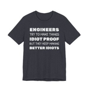 Engineers Try to Make Things Idiot-Proof, But They Keep Making Better Idiots | Funny Engineer T-shirt