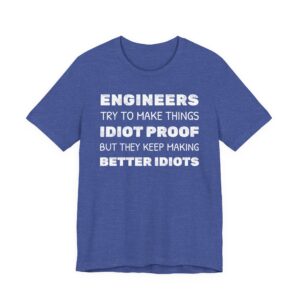 Engineers Try to Make Things Idiot-Proof, But They Keep Making Better Idiots | Funny Engineer T-shirt