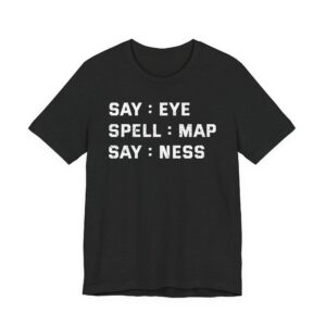 Say: Eye, Spell: Map, Say: Ness | Funny Joke T-shirt