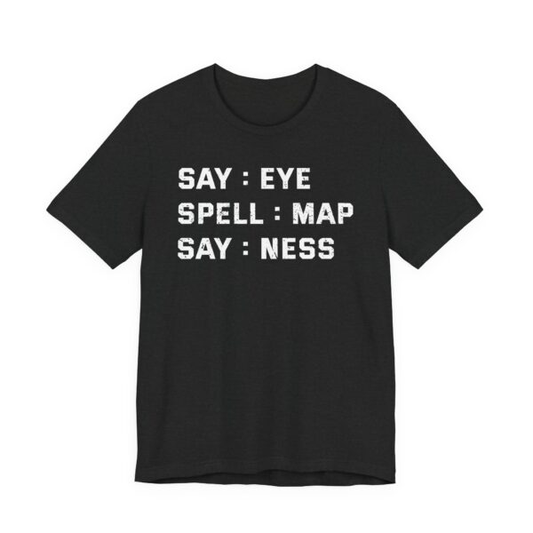 Say: Eye, Spell: Map, Say: Ness | Funny Joke T-shirt