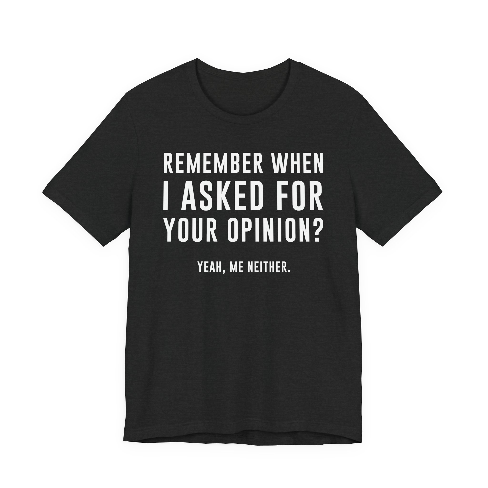 Remember When I Asked for Your Opinion? Yeah, Me Neither | Funny Family T-shirt