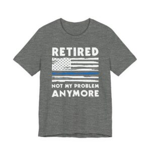 Not My Problem Anymore | Funny Retired Police T-shirt