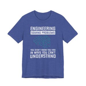 Engineering: Solving Problems You Didn’t Know You Had in Ways You Can’t Understand | Funny Engineer T-shirt